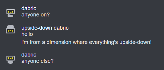 a fake discord conversation. dabric says, "anyone on?" upside-down dabric says, "hello, i'm from a dimension where everything's upside-down!" dabric says, "anyone else?"